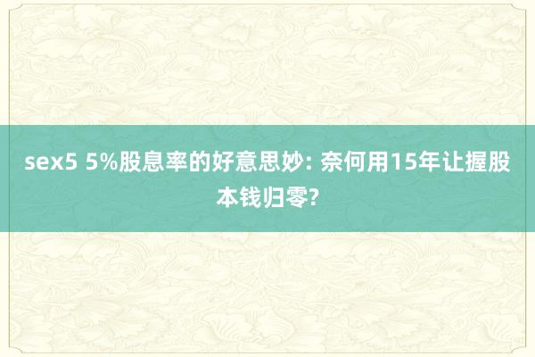 sex5 5%股息率的好意思妙: 奈何用15年让握股本钱归零?