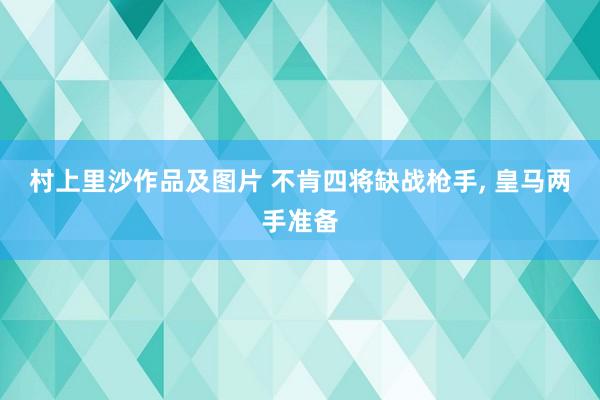 村上里沙作品及图片 不肯四将缺战枪手, 皇马两手准备