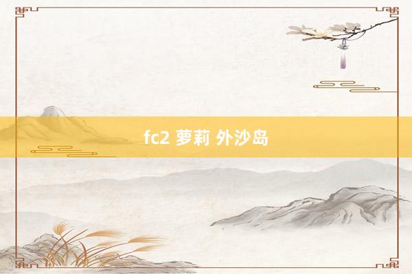 fc2 萝莉 外沙岛