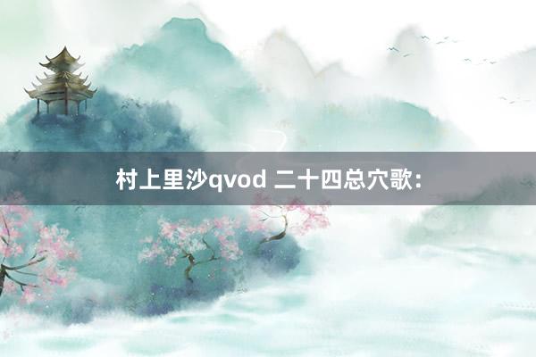 村上里沙qvod 二十四总穴歌：