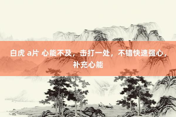 白虎 a片 心能不及，击打一处，不错快速强心，补充心能